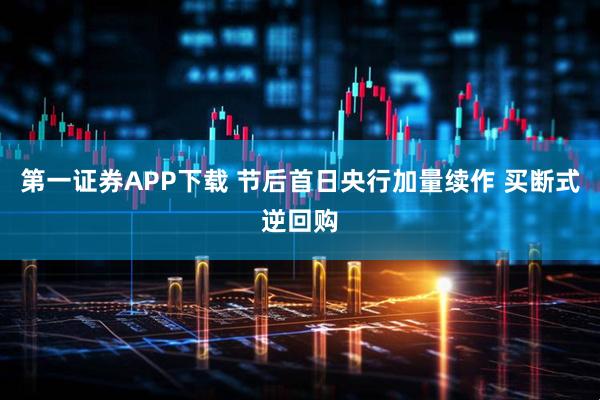 第一证券APP下载 节后首日央行加量续作 买断式逆回购