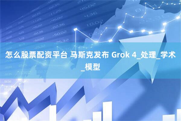怎么股票配资平台 马斯克发布 Grok 4_处理_学术_模型