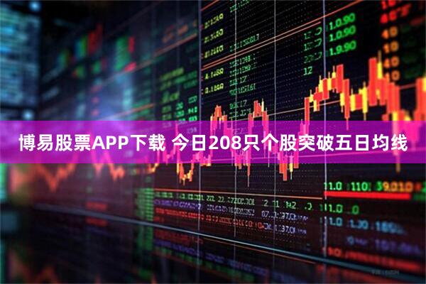 博易股票APP下载 今日208只个股突破五日均线