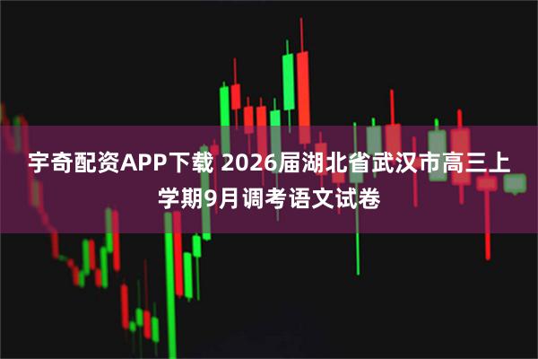 宇奇配资APP下载 2026届湖北省武汉市高三上学期9月调考语文试卷