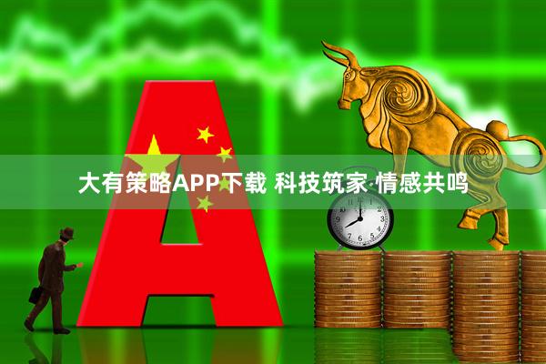 大有策略APP下载 科技筑家 情感共鸣