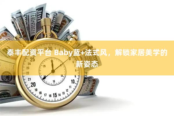 泰丰配资平台 Baby蓝+法式风，解锁家居美学的新姿态
