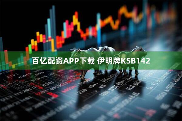 百亿配资APP下载 伊明牌KSB142