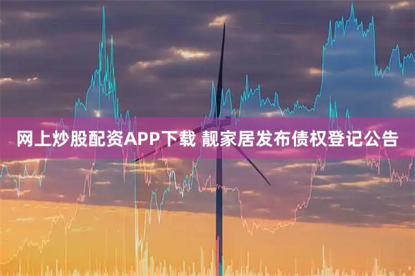 网上炒股配资APP下载 靓家居发布债权登记公告