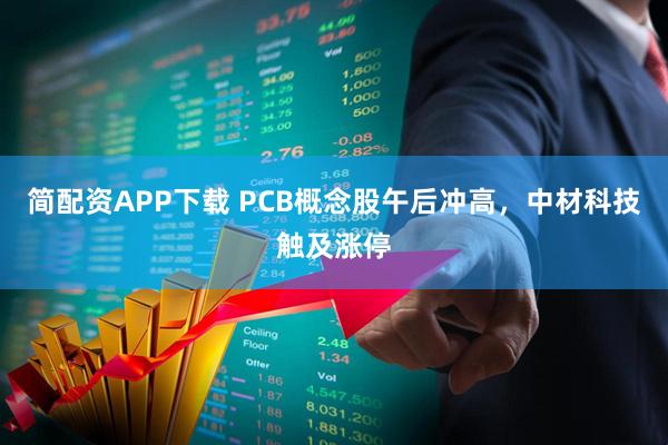 简配资APP下载 PCB概念股午后冲高，中材科技触及涨停