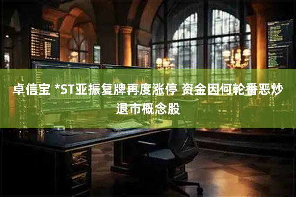 卓信宝 *ST亚振复牌再度涨停 资金因何轮番恶炒退市概念股