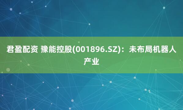 君盈配资 豫能控股(001896.SZ)：未布局机器人产业
