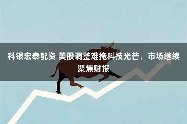 科银宏泰配资 美股调整难掩科技光芒，市场继续聚焦财报