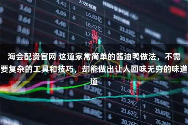 海会配资官网 这道家常简单的酱油鸭做法，不需要复杂的工具和技巧，却能做出让人回味无穷的味道